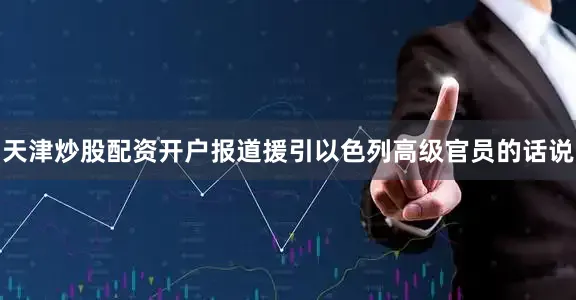 天津炒股配资开户报道援引以色列高级官员的话说