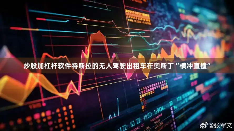 炒股加杠杆软件特斯拉的无人驾驶出租车在奥斯丁“横冲直撞”