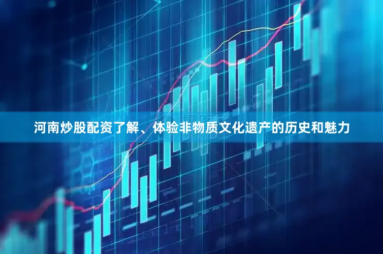河南炒股配资了解、体验非物质文化遗产的历史和魅力