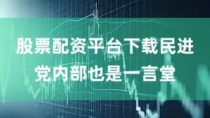 股票配资平台下载民进党内部也是一言堂