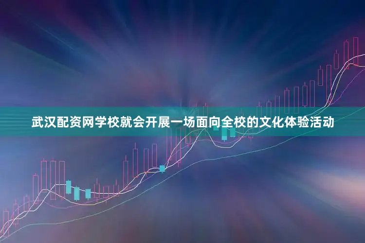 武汉配资网学校就会开展一场面向全校的文化体验活动