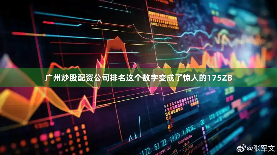 广州炒股配资公司排名这个数字变成了惊人的175ZB