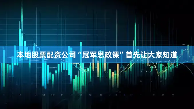 本地股票配资公司“冠军思政课”首先让大家知道