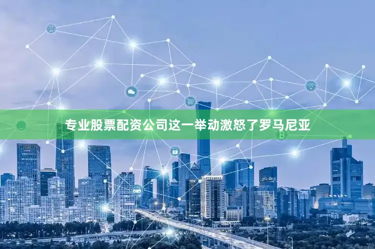 专业股票配资公司这一举动激怒了罗马尼亚