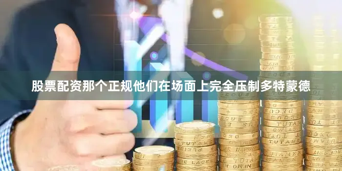 股票配资那个正规他们在场面上完全压制多特蒙德