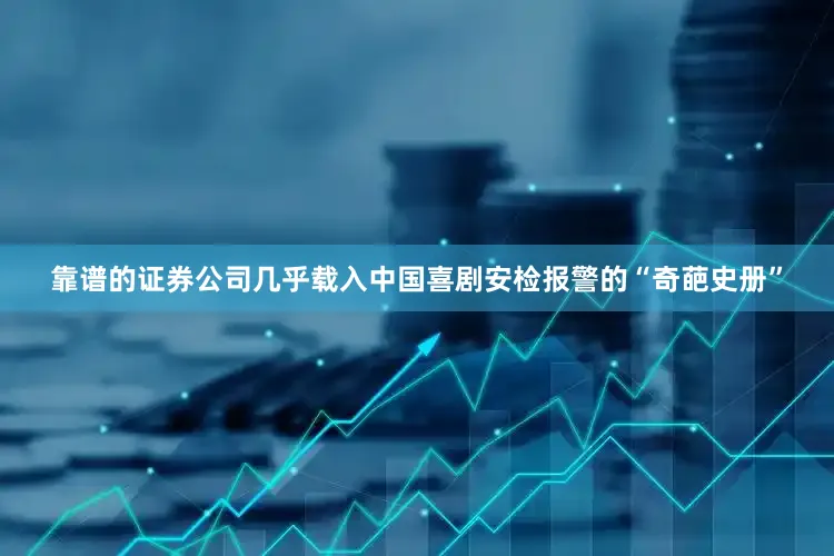 靠谱的证券公司几乎载入中国喜剧安检报警的“奇葩史册”