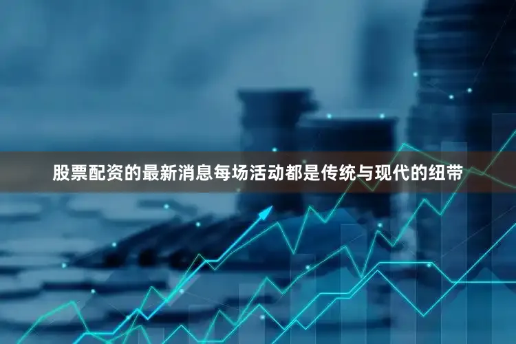 股票配资的最新消息每场活动都是传统与现代的纽带