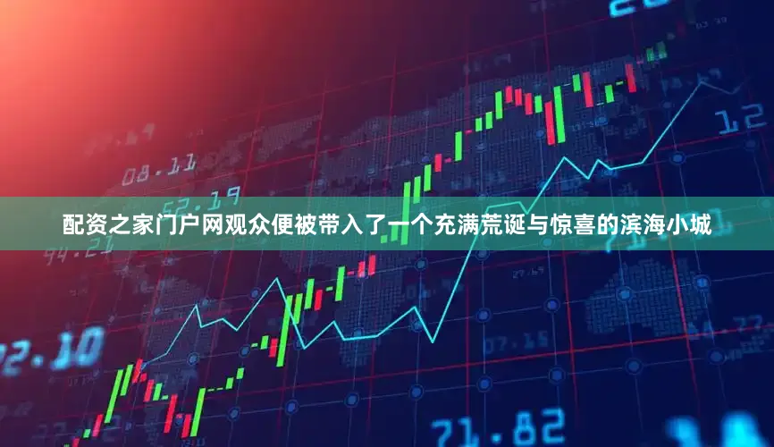 配资之家门户网观众便被带入了一个充满荒诞与惊喜的滨海小城