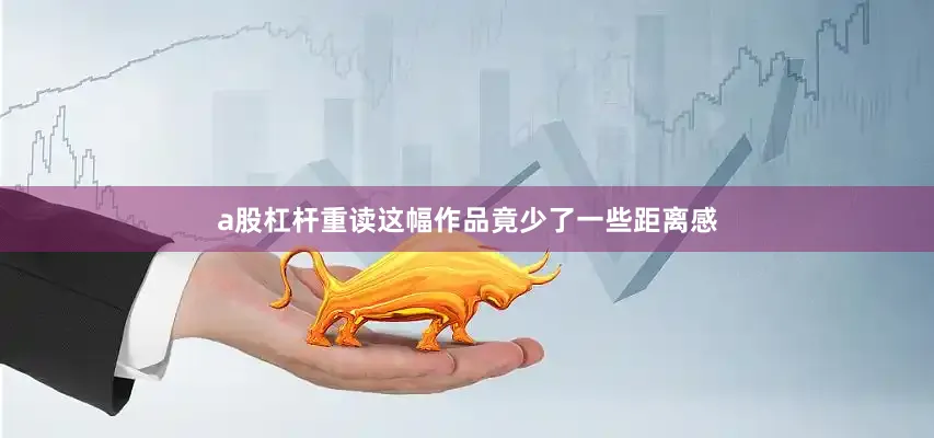 a股杠杆重读这幅作品竟少了一些距离感