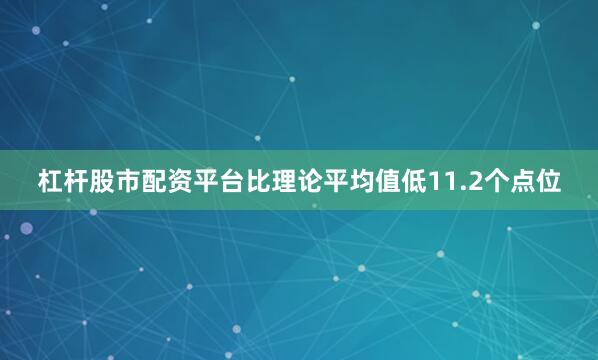 杠杆股市配资平台比理论平均值低11.2个点位