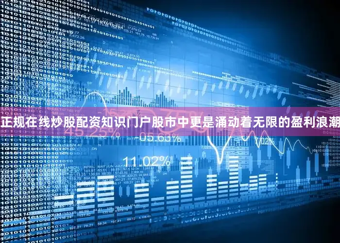 正规在线炒股配资知识门户股市中更是涌动着无限的盈利浪潮