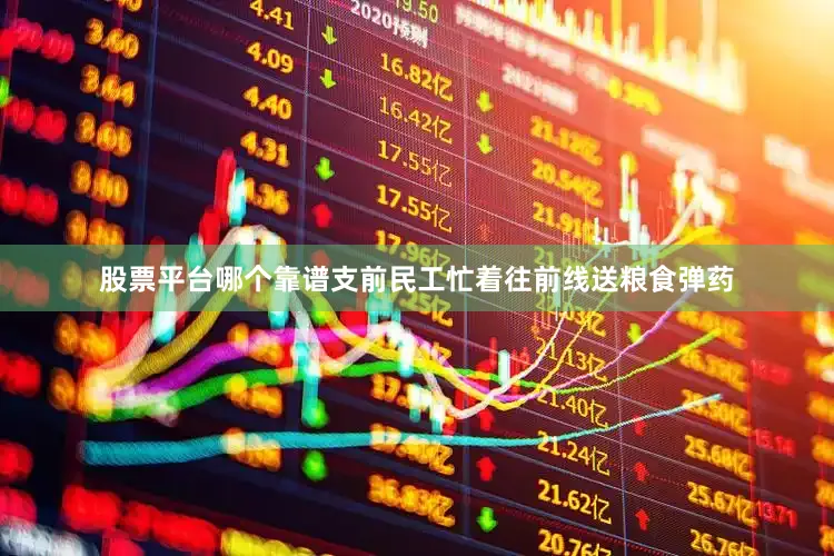 股票平台哪个靠谱支前民工忙着往前线送粮食弹药