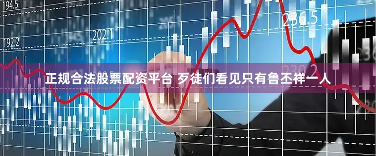 正规合法股票配资平台 歹徒们看见只有鲁丕祥一人