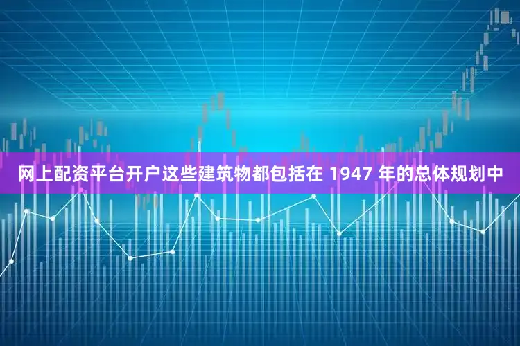 网上配资平台开户这些建筑物都包括在 1947 年的总体规划中
