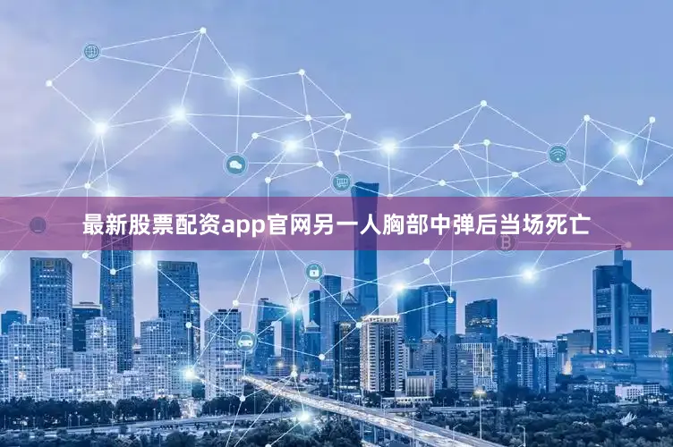 最新股票配资app官网另一人胸部中弹后当场死亡
