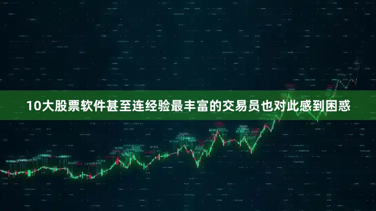 10大股票软件甚至连经验最丰富的交易员也对此感到困惑