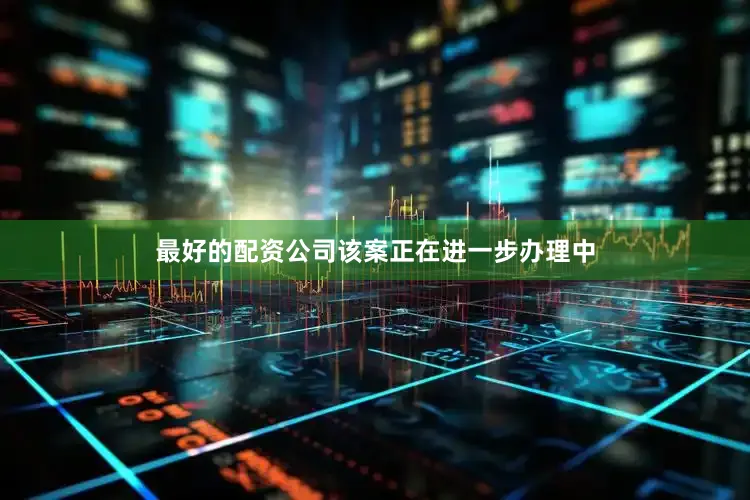最好的配资公司　　该案正在进一步办理中
