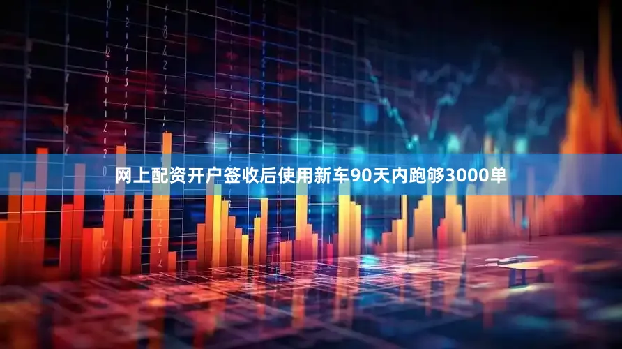 网上配资开户签收后使用新车90天内跑够3000单