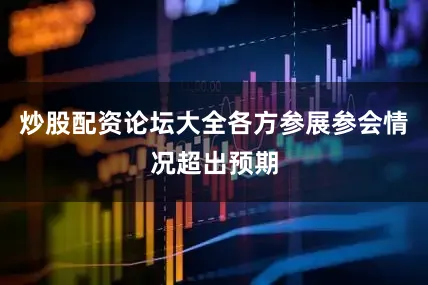 炒股配资论坛大全各方参展参会情况超出预期