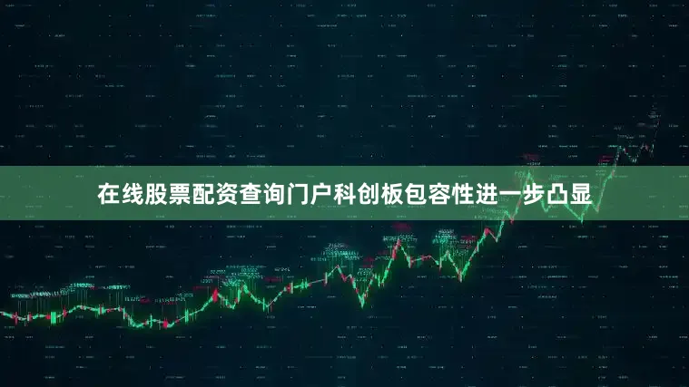 在线股票配资查询门户科创板包容性进一步凸显