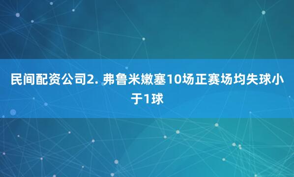 民间配资公司　　2. 弗鲁米嫩塞10场正赛场均失球小于1球
