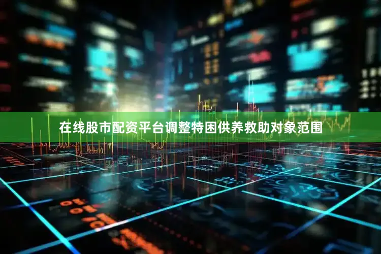 在线股市配资平台调整特困供养救助对象范围