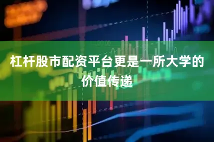 杠杆股市配资平台更是一所大学的价值传递