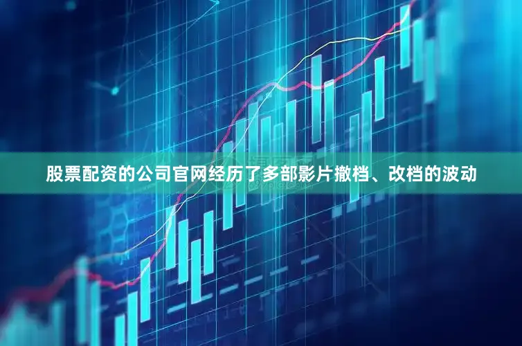 股票配资的公司官网经历了多部影片撤档、改档的波动