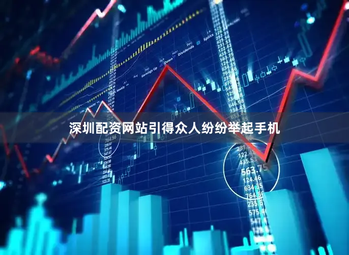深圳配资网站引得众人纷纷举起手机