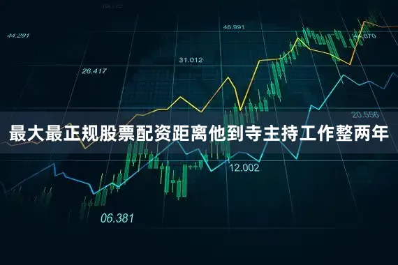 最大最正规股票配资距离他到寺主持工作整两年
