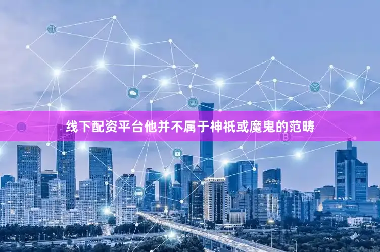 线下配资平台他并不属于神祇或魔鬼的范畴