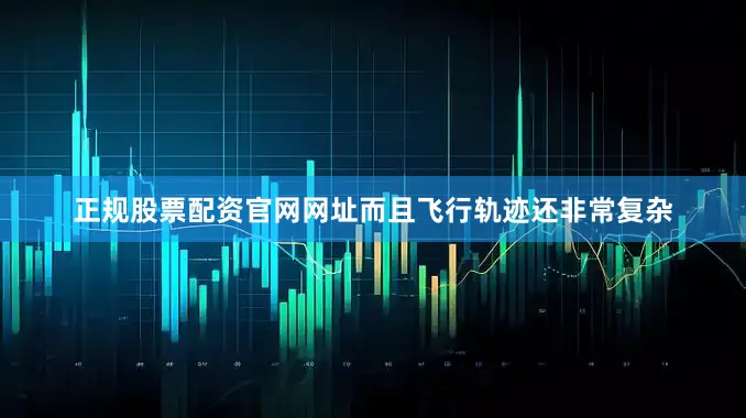 正规股票配资官网网址而且飞行轨迹还非常复杂
