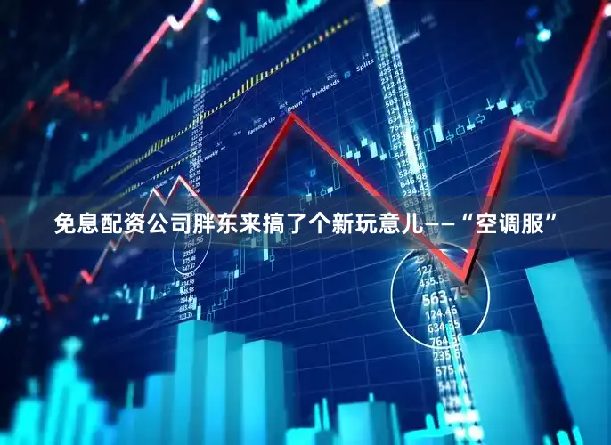 免息配资公司胖东来搞了个新玩意儿——“空调服”