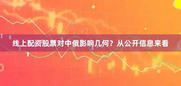 线上配资股票对中俄影响几何？从公开信息来看