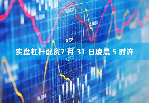 实盘杠杆配资7 月 31 日凌晨 5 时许