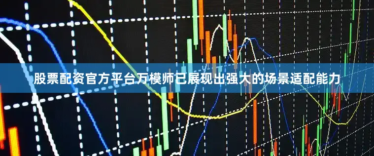 股票配资官方平台万模师已展现出强大的场景适配能力