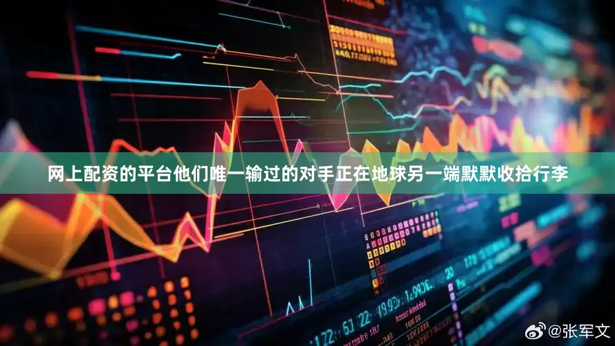 网上配资的平台他们唯一输过的对手正在地球另一端默默收拾行李