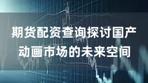 期货配资查询探讨国产动画市场的未来空间