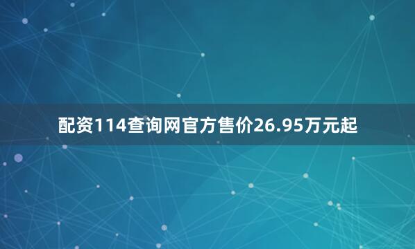 配资114查询网官方售价26.95万元起