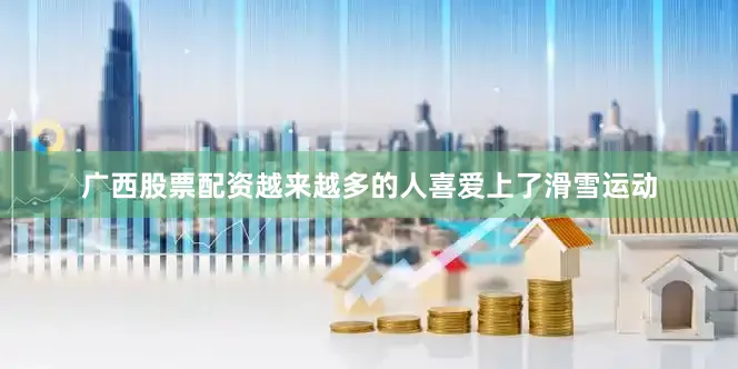广西股票配资越来越多的人喜爱上了滑雪运动
