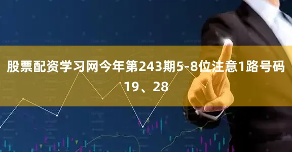 股票配资学习网今年第243期5-8位注意1路号码19、28