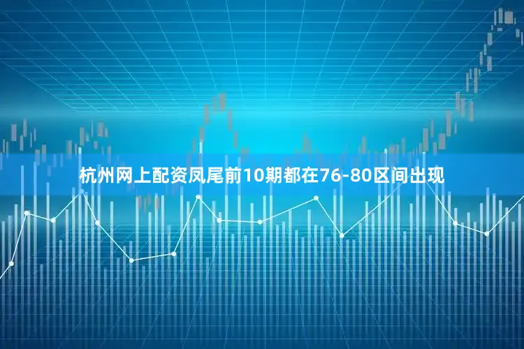 杭州网上配资凤尾前10期都在76-80区间出现