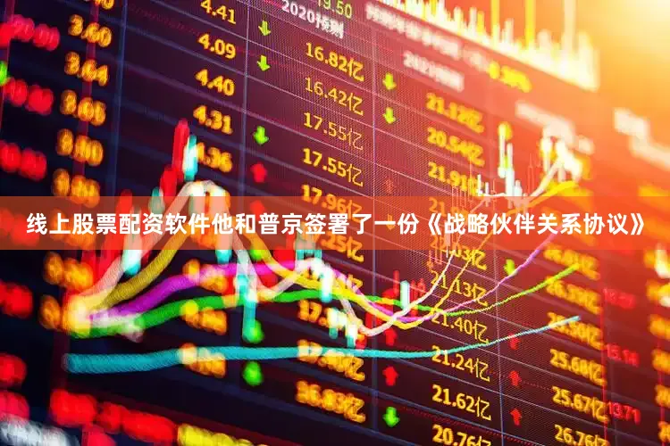 线上股票配资软件他和普京签署了一份《战略伙伴关系协议》