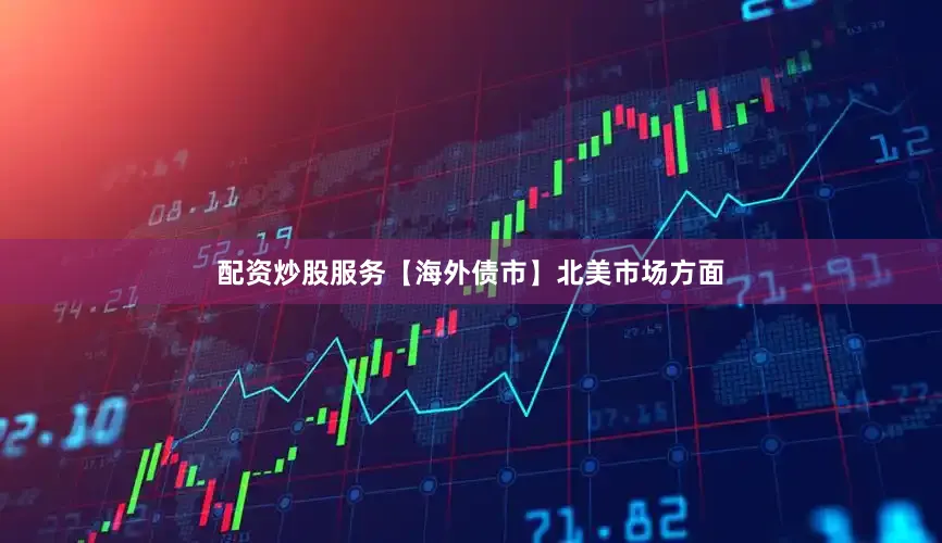 配资炒股服务　　【海外债市】　　北美市场方面