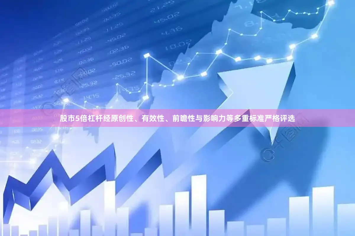股市5倍杠杆经原创性、有效性、前瞻性与影响力等多重标准严格评选