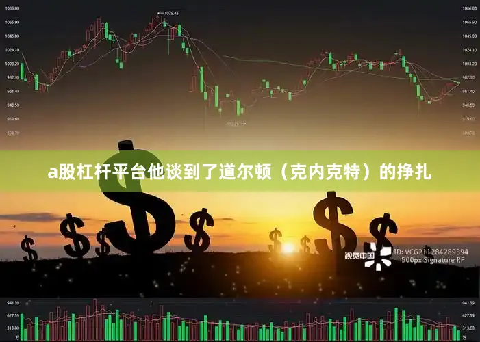 a股杠杆平台他谈到了道尔顿（克内克特）的挣扎