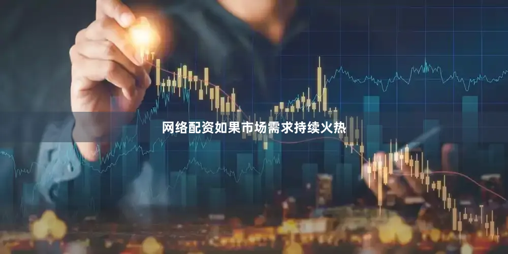 网络配资如果市场需求持续火热